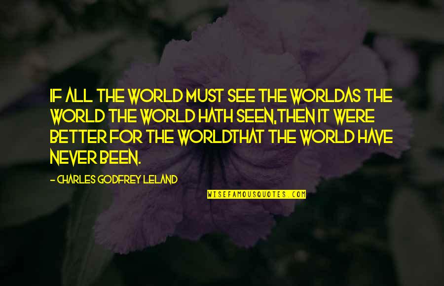 Never Been Better Quotes By Charles Godfrey Leland: If all the world must see the worldAs