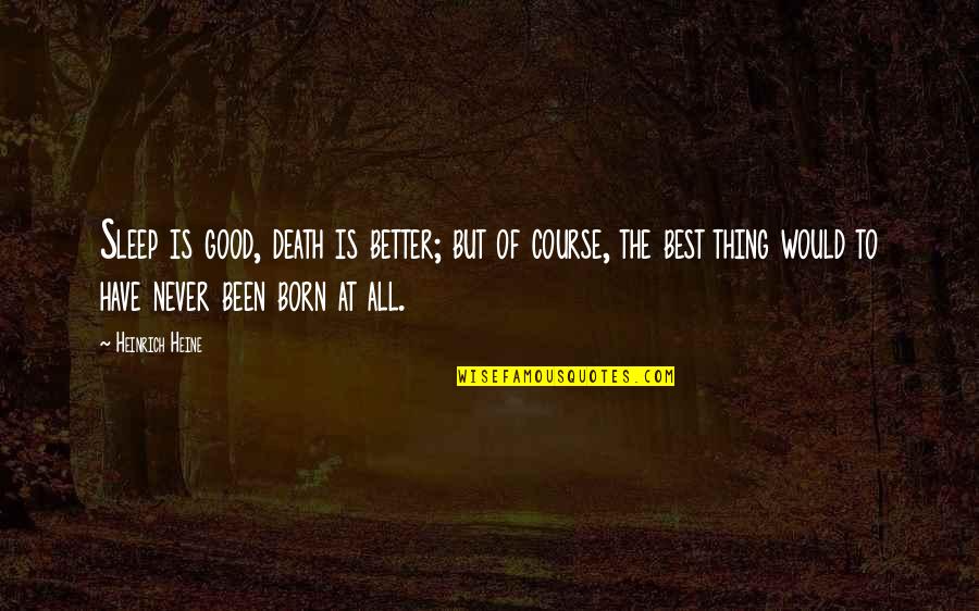 Never Been Better Quotes By Heinrich Heine: Sleep is good, death is better; but of