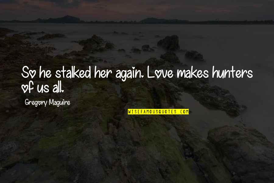 Never Been Fake Quotes By Gregory Maguire: So he stalked her again. Love makes hunters