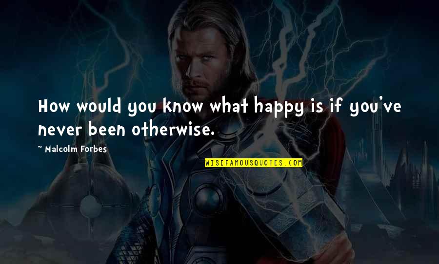 Never Been Happy Quotes By Malcolm Forbes: How would you know what happy is if