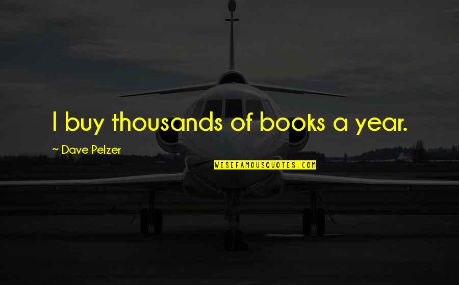 Never Been Here Before Quotes By Dave Pelzer: I buy thousands of books a year. Never Been Here Before Quotes By Dave Pelzer: I buy thousands of books a year.