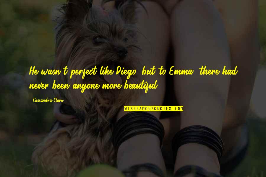 Never Been Perfect Quotes By Cassandra Clare: He wasn't perfect like Diego, but to Emma,