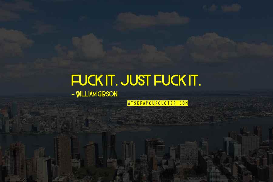 Never Been So Sad Quotes By William Gibson: Fuck it. Just fuck it. Never Been So Sad Quotes By William Gibson: Fuck it. Just fuck it.