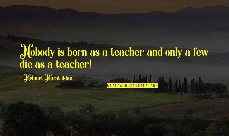 Never Been The Jealous Type Quotes By Mehmet Murat Ildan: Nobody is born as a teacher and only