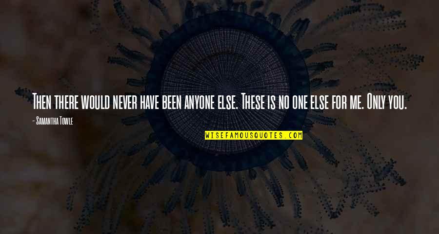 Never Been There Quotes By Samantha Towle: Then there would never have been anyone else.