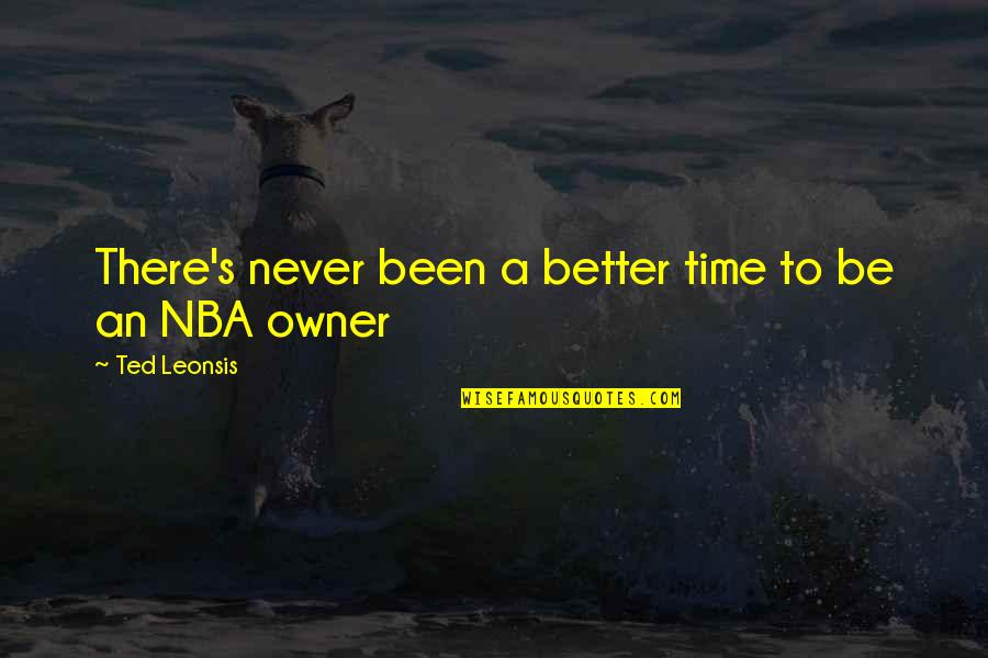 Never Been There Quotes By Ted Leonsis: There's never been a better time to be