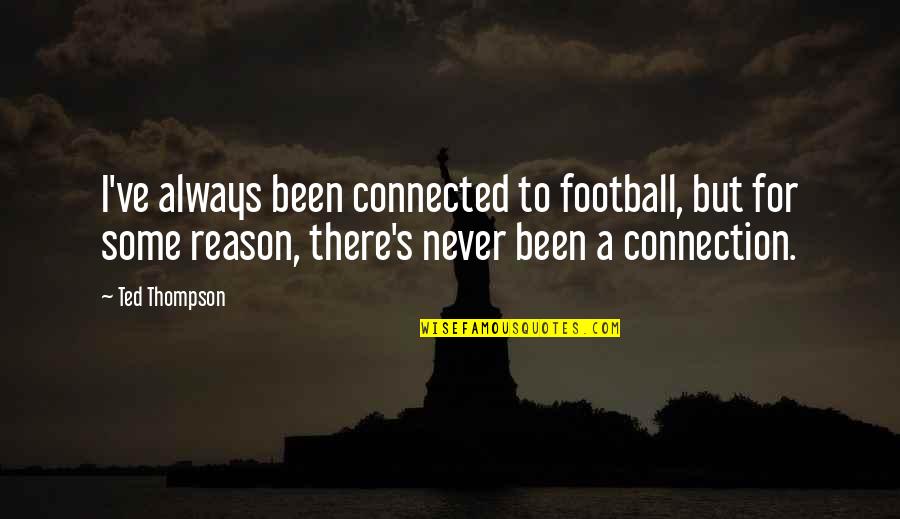 Never Been There Quotes By Ted Thompson: I've always been connected to football, but for
