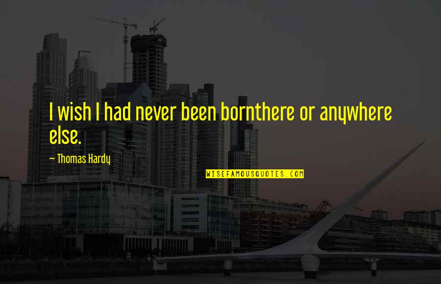Never Been There Quotes By Thomas Hardy: I wish I had never been bornthere or