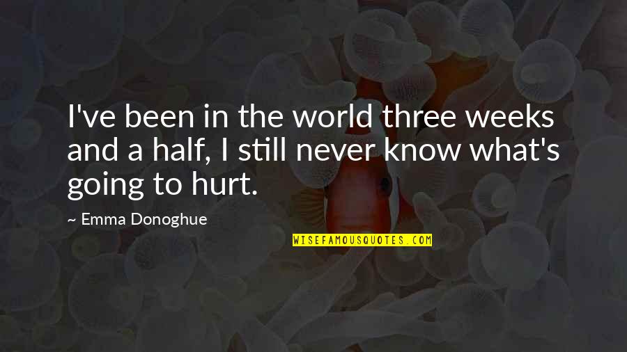 Never Been This Hurt Quotes By Emma Donoghue: I've been in the world three weeks and Never Been This Hurt Quotes By Emma Donoghue: I've been in the world three weeks and
