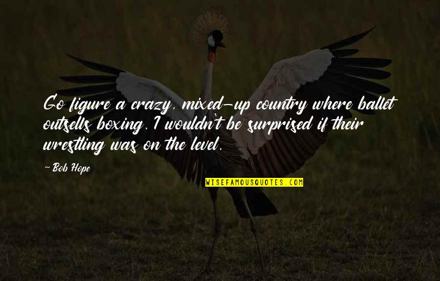 Never Beg For Anything Quotes By Bob Hope: Go figure a crazy, mixed-up country where ballet Never Beg For Anything Quotes By Bob Hope: Go figure a crazy, mixed-up country where ballet