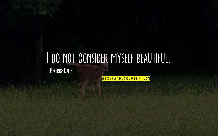 Never Beg Love Quotes By Beatrice Dalle: I do not consider myself beautiful.