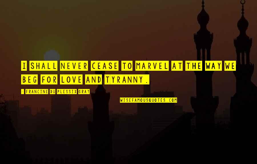 Never Beg Love Quotes By Francine Du Plessix Gray: I shall never cease to marvel at the