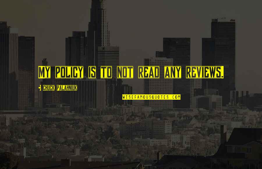 Never Begging Quotes By Chuck Palahniuk: My policy is to not read any reviews. Never Begging Quotes By Chuck Palahniuk: My policy is to not read any reviews.