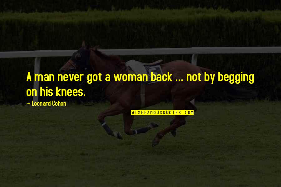Never Begging Quotes By Leonard Cohen: A man never got a woman back ... Never Begging Quotes By Leonard Cohen: A man never got a woman back ...