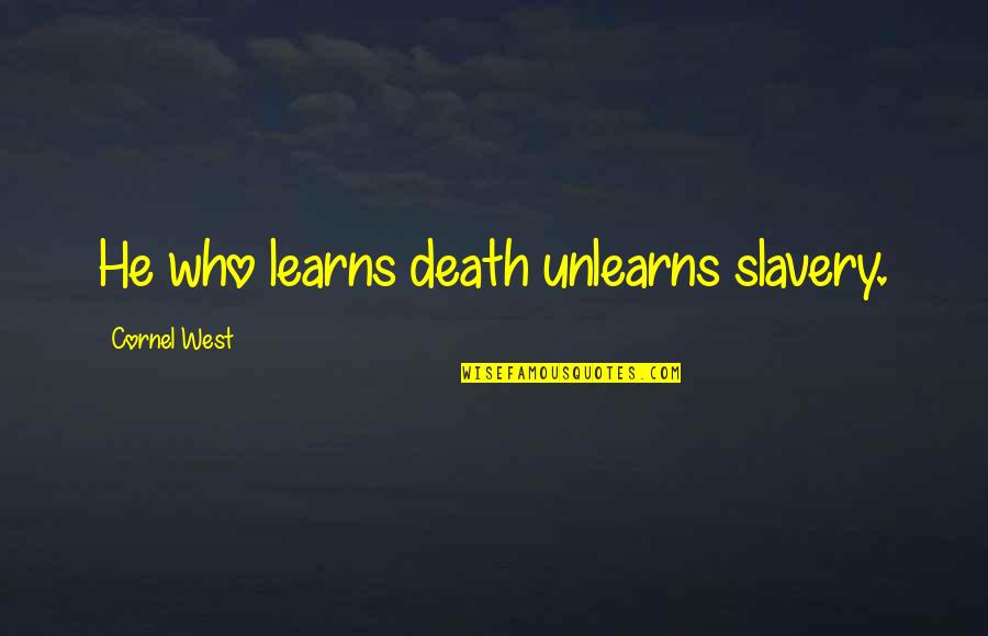 Never Being Able To Say Goodbye Quotes By Cornel West: He who learns death unlearns slavery.