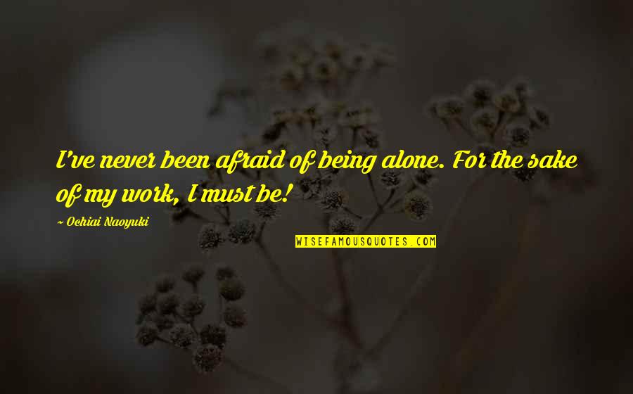 Never Being Alone Quotes By Ochiai Naoyuki: I've never been afraid of being alone. For