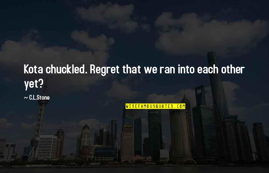 Never Being Anyone's First Choice Quotes By C.L.Stone: Kota chuckled. Regret that we ran into each