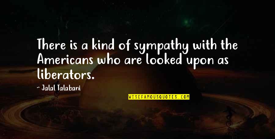 Never Being Anyone's First Choice Quotes By Jalal Talabani: There is a kind of sympathy with the