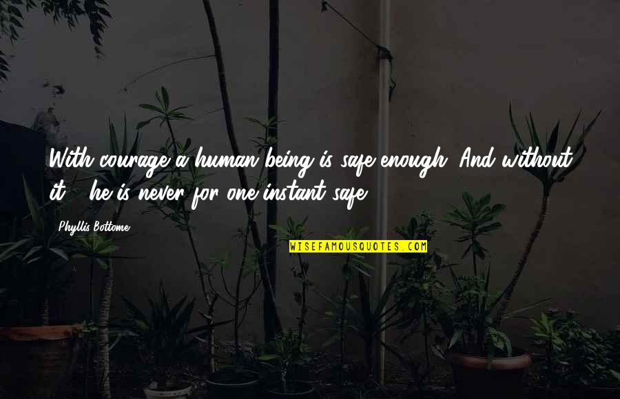 Never Being Enough Quotes By Phyllis Bottome: With courage a human being is safe enough.
