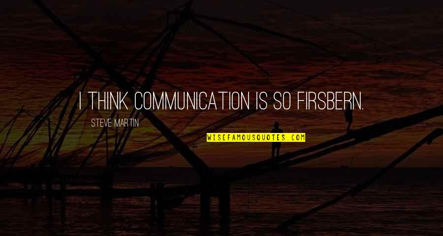 Never Being Enough Quotes By Steve Martin: I think communication is so firsbern.