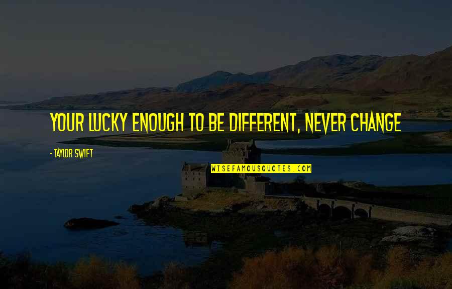 Never Being Enough Quotes By Taylor Swift: Your lucky enough to be different, never change