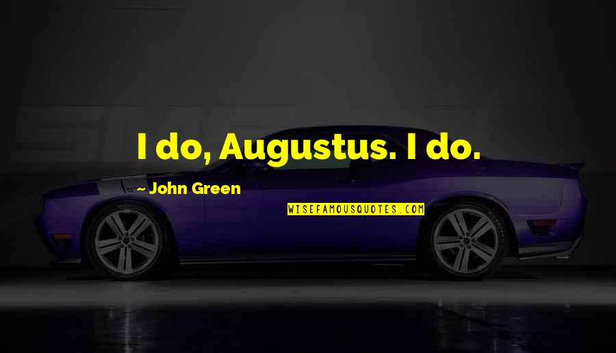 Never Being Gone Quotes By John Green: I do, Augustus. I do.