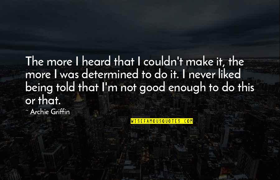 Never Being Good Enough Quotes By Archie Griffin: The more I heard that I couldn't make