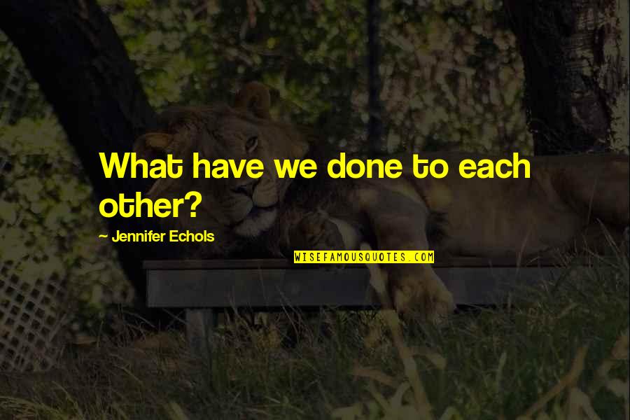 Never Being Good Enough Quotes By Jennifer Echols: What have we done to each other?