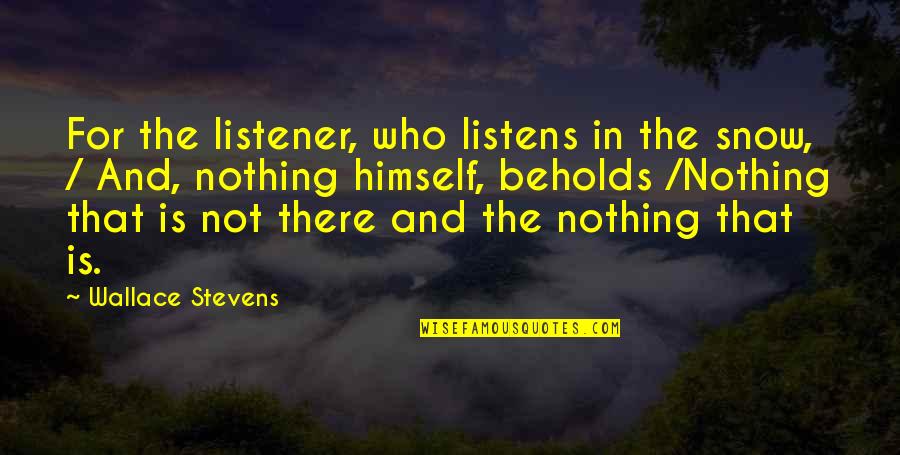 Never Being Happier Quotes By Wallace Stevens: For the listener, who listens in the snow, Never Being Happier Quotes By Wallace Stevens: For the listener, who listens in the snow,