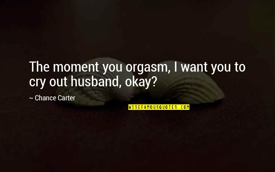 Never Being Heard Quotes By Chance Carter: The moment you orgasm, I want you to Never Being Heard Quotes By Chance Carter: The moment you orgasm, I want you to