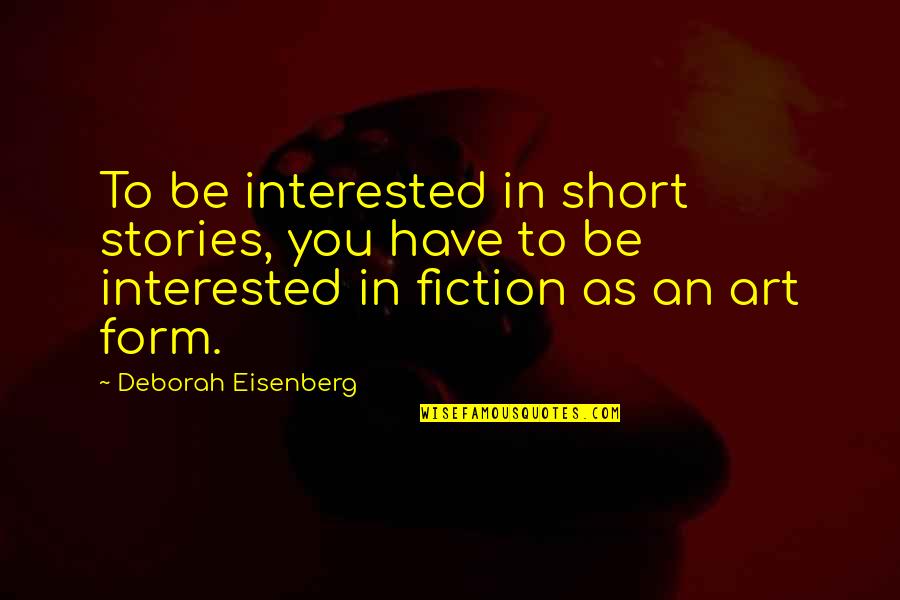 Never Being Loved Quotes By Deborah Eisenberg: To be interested in short stories, you have