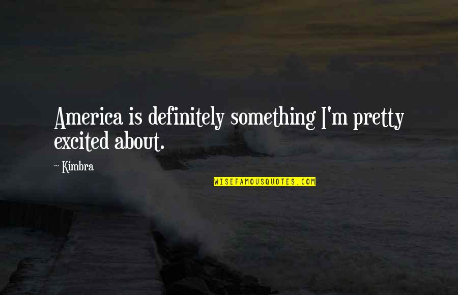 Never Being Loved Quotes By Kimbra: America is definitely something I'm pretty excited about.