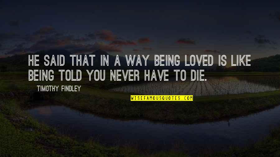 Never Being Loved Quotes By Timothy Findley: He said that in a way being loved