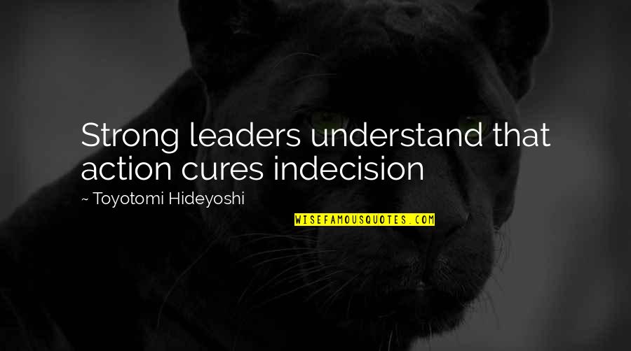 Never Being Loved Quotes By Toyotomi Hideyoshi: Strong leaders understand that action cures indecision