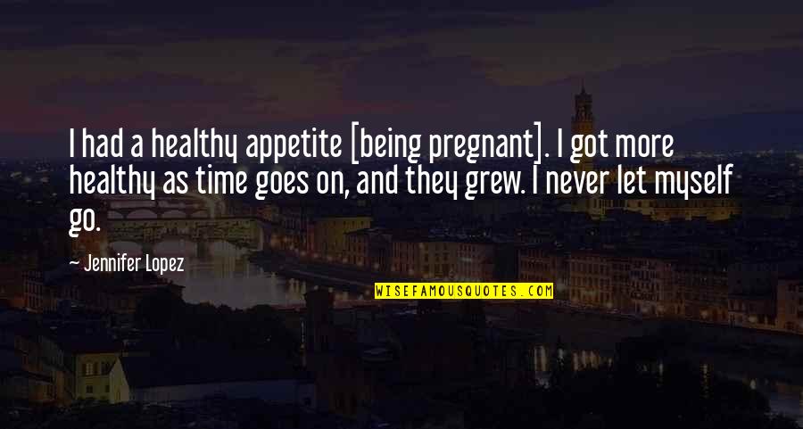 Never Being On Time Quotes By Jennifer Lopez: I had a healthy appetite [being pregnant]. I