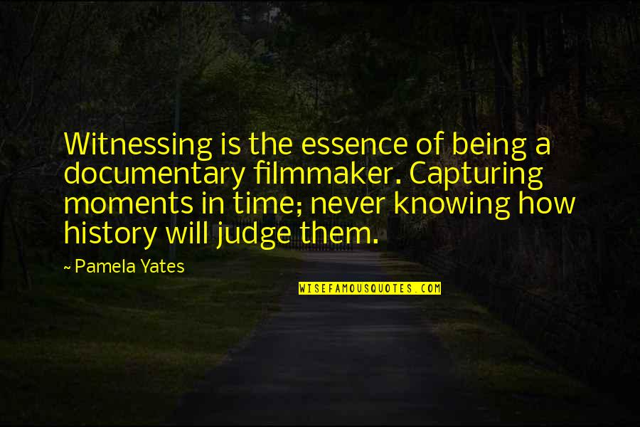Never Being On Time Quotes By Pamela Yates: Witnessing is the essence of being a documentary