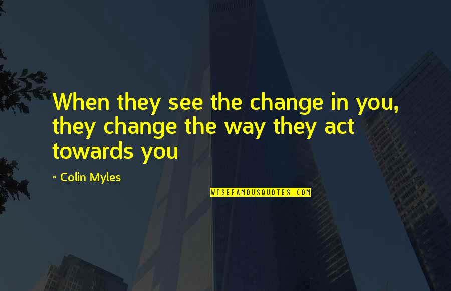 Never Being Perfect Quotes By Colin Myles: When they see the change in you, they