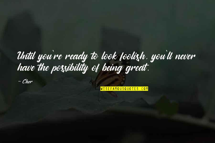 Never Being Ready Quotes By Cher: Until you're ready to look foolish, you'll never
