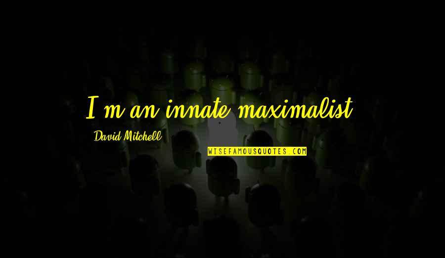 Never Being Ready Quotes By David Mitchell: I'm an innate maximalist.