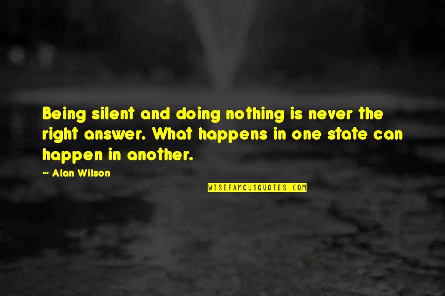 Never Being Right Quotes By Alan Wilson: Being silent and doing nothing is never the Never Being Right Quotes By Alan Wilson: Being silent and doing nothing is never the