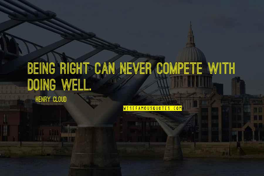 Never Being Right Quotes By Henry Cloud: Being right can never compete with doing well. Never Being Right Quotes By Henry Cloud: Being right can never compete with doing well.