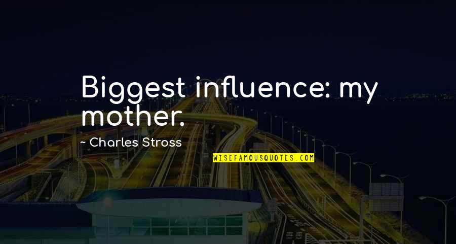 Never Being Satisfied With Yourself Quotes By Charles Stross: Biggest influence: my mother.