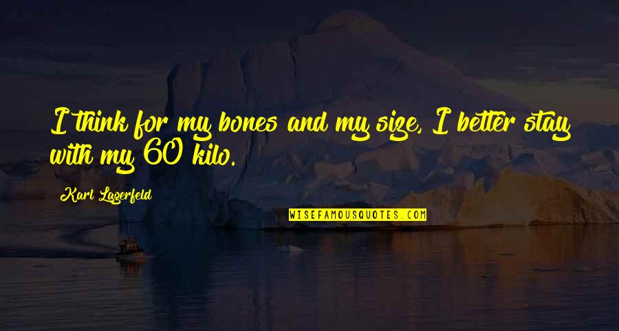Never Being Serious Quotes By Karl Lagerfeld: I think for my bones and my size, Never Being Serious Quotes By Karl Lagerfeld: I think for my bones and my size,
