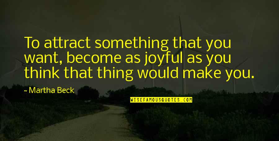 Never Being So Happy Quotes By Martha Beck: To attract something that you want, become as