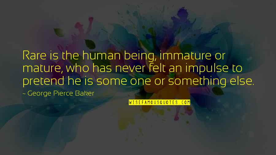 Never Being The One Quotes By George Pierce Baker: Rare is the human being, immature or mature,