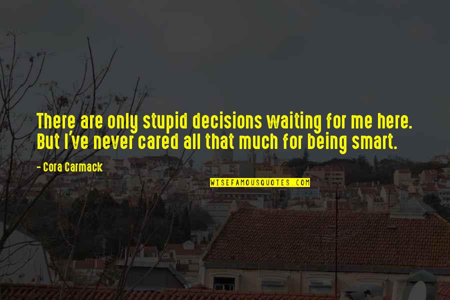 Never Being There Quotes By Cora Carmack: There are only stupid decisions waiting for me