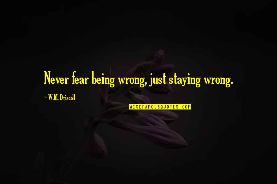 Never Being Wrong Quotes By W.M. Driscoll: Never fear being wrong, just staying wrong.