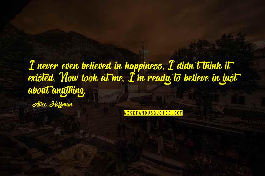 Never Believe Me Quotes By Alice Hoffman: I never even believed in happiness. I didn't Never Believe Me Quotes By Alice Hoffman: I never even believed in happiness. I didn't