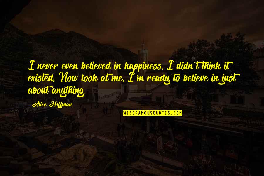 Never Believe Me Quotes By Alice Hoffman: I never even believed in happiness. I didn't