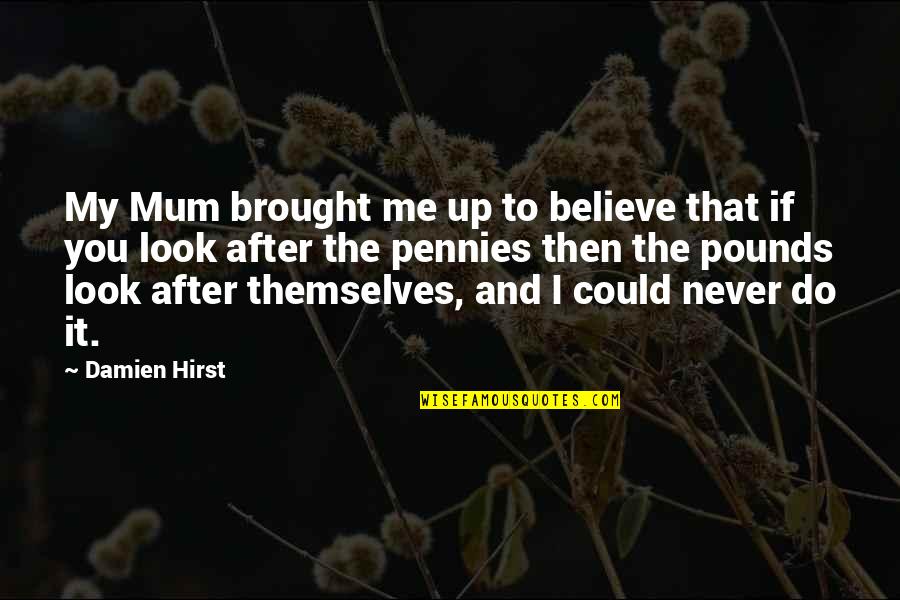Never Believe Me Quotes By Damien Hirst: My Mum brought me up to believe that Never Believe Me Quotes By Damien Hirst: My Mum brought me up to believe that